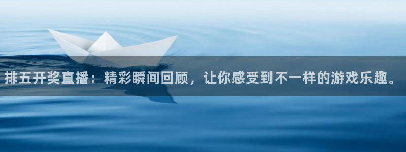 857体育直播：排五开奖直播：精彩瞬间回顾，让你感受到不一样的游戏乐趣。