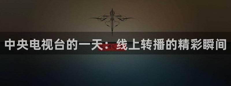 857体育直播网：中央电视台的一天：线上转播的精彩瞬间