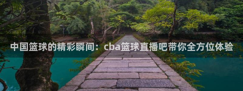 857体育直播解说：中国篮球的精彩瞬间：cba篮球直播吧带你全方位体验