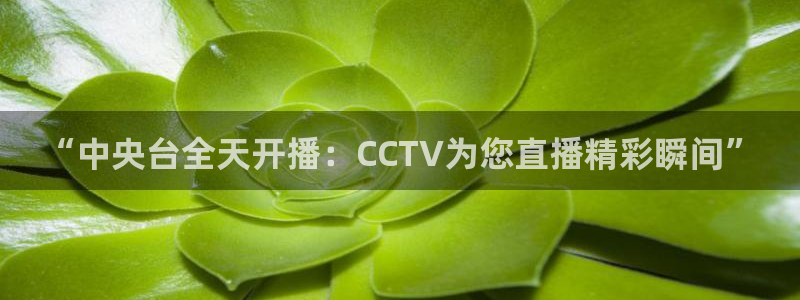 857 体育直播：“中央台全天开播：CCTV为您直播精彩瞬间”