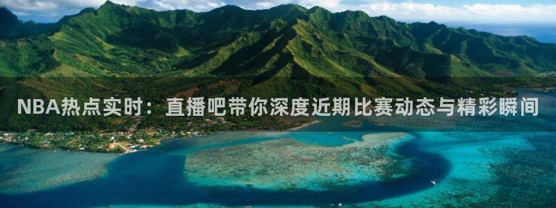 857体育直播间：NBA热点实时：直播吧带你深度近期比赛动态与精彩瞬间