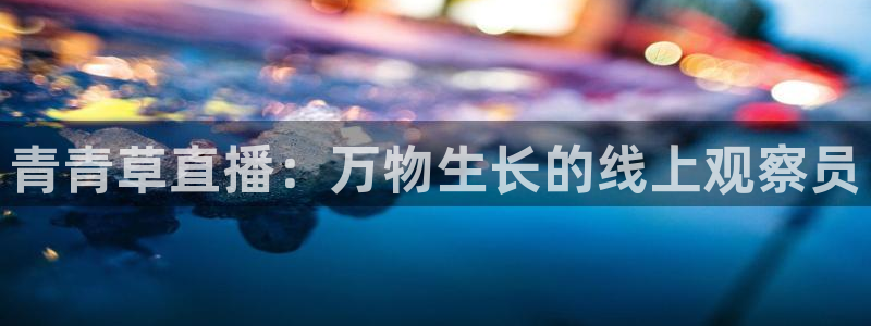 857体育直播免费在线观看：青青草直播：万物生长的线上观察员