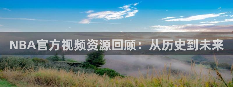 857直播足球免费观看：NBA官方视频资源回顾：从历史到未来