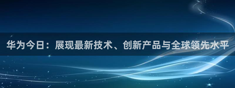 857直播看球：华为今日：展现最新技术、创新产品与全球领先水平